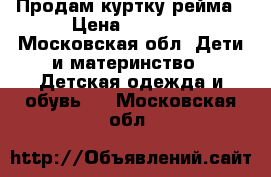  Продам куртку рейма › Цена ­ 1 500 - Московская обл. Дети и материнство » Детская одежда и обувь   . Московская обл.